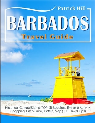BARBADOS Travel Guide: Historical Cultural Sights, TOP 15 Beaches, Extreme Activity, Shopping, Eat & Drink, Hotels, Map (100 Travel Tips) Paperback Independently Published