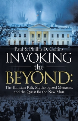 Invoking the Beyond: The Kantian Rift, Mythologized Menaces, and the Quest for the New Man Paperback iUniverse