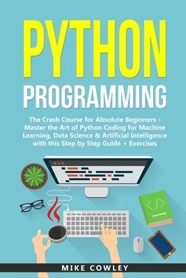 Python Programming: The Crash Course for Absolute Beginners - Master the Art of Python Coding for Machine Learning, Data Science & Artific Paperback Independently Published
