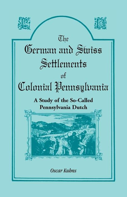 The German and Swiss Settlements of Colonial Pennsylvania: A Study of the So Called Pennsylvania Dutch Paperback Heritage Books
