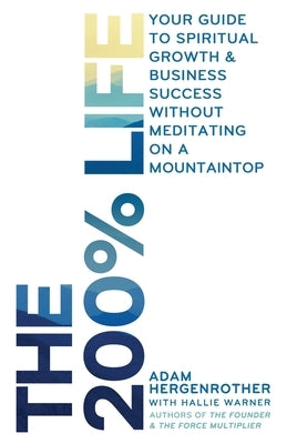 The 200% Life: Your Guide to Spiritual Growth & Business Success Without Meditating on a Mountaintop Paperback Adam Hergenrother Companies