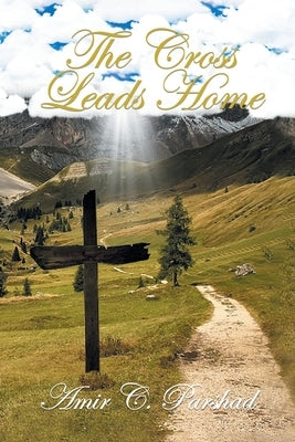 The Cross Leads Home Amir C. Parshad