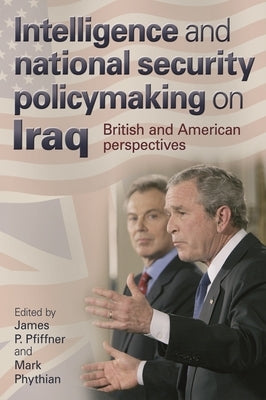 Intelligence and National Security Policymaking on Iraq: British and American Perspectives Paperback Manchester University Press