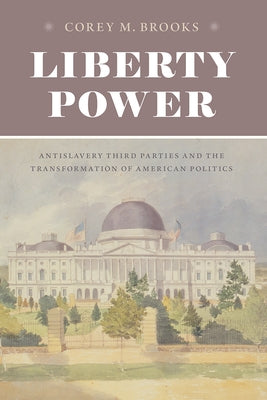 Liberty Power: Antislavery Third Parties and the Transformation of American Politics Paperback University of Chicago Press