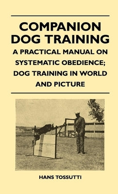 Companion Dog Training - A Practical Manual On Systematic Obedience; Dog Training In World And Picture Paperback Pohl Press