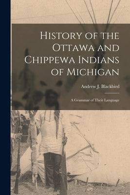 History of the Ottawa and Chippewa Indians of Michigan: A Grammar of Their Language Paperback Legare Street Press