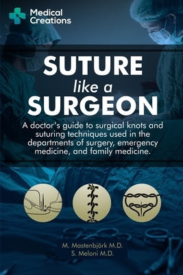 Suture like a Surgeon: A Doctor's Guide to Surgical Knots and Suturing Techniques used in the Departments of Surgery, Emergency Medicine, and Independently Published