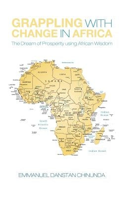 Grappling With Change in Africa: The Dream of Prosperity using African Wisdom Paperback Authorhouse UK