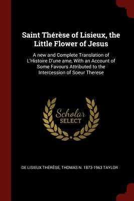 Saint Thérèse of Lisieux, the Little Flower of Jesus: A new and Complete Translation of L'Histoire D'une ame, With an Account of Some Favours Attribut Paperback Andesite Press