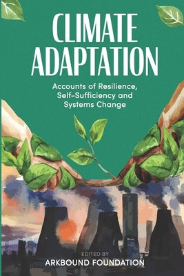 Climate Adaptation: Accounts of Resilience, Self-Sufficiency and Systems Change Paperback Arkbound