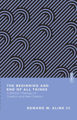 The Beginning and End of All Things: A Biblical Theology of Creation and New Creation Paperback IVP Academic