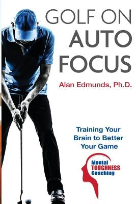 Golf on Auto Focus: Training Your Brain to Better Your Game Paperback Createspace Independent Publishing Platform