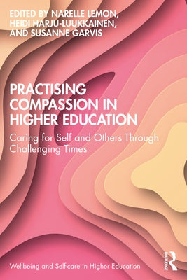 Practising Compassion in Higher Education: Caring for Self and Others Through Challenging Times Paperback Routledge