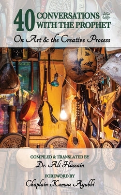 40 Conversations with the Prophet: On Art and the Creative Process by Hussain, Ali