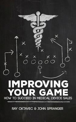 Improving Your Game: How To Be Successful In Medical Device Sales Paperback Createspace Independent Publishing Platform