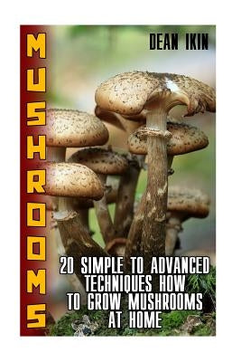 Mushrooms: 20 Simple to Advanced Techniques How To Grow Mushrooms At Home Paperback Createspace Independent Publishing Platform