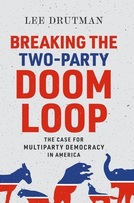 Breaking the Two-Party Doom Loop: The Case for Multiparty Democracy in America Paperback Oxford University Press, USA