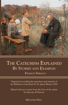 The Catechism Explained: By Stories and Examples Mediatrix Press