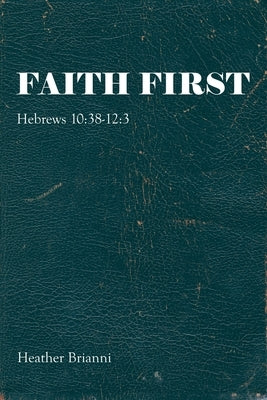 Faith First: Hebrews 10:38-12:3 Paperback WestBow Press