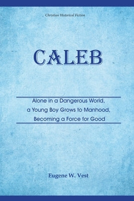 Caleb: Alone in a Dangerous World, a Young Boy Grows to Manhood, Becoming a Force for Good Paperback Legacies & Memories