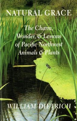 Natural Grace: The Charm, Wonder, and Lessons of Pacific Northwest Animals and Plants Paperback University of Washington Press