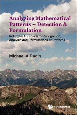 Analyzing Mathematical Patterns - Detection & Formulation: Inductive Approach to Recognition, Analysis and Formulations of Patterns Paperback World Scientific Publishing Company