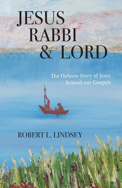 Jesus Rabbi and Lord: The Hebrew Story of Jesus Behind our Gospels Paperback Createspace Independent Publishing Platform