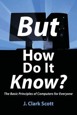 But How Do It Know?: The Basic Principles of Computers for Everyone Paperback John C Scott