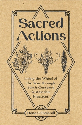 Sacred Actions: Living the Wheel of the Year Through Earth-Centered Sustainable Practices by O'Driscoll, Dana