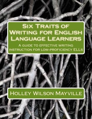 Six Traits of Writing for English Language Learners: A guide to effective writing instruction for low-proficiency ELLs Paperback Createspace Independent Publishing Platform