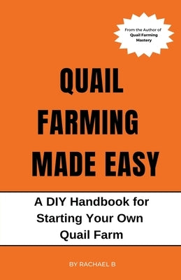 Quail Farming Made Easy: A DIY Handbook for Starting Your Own Quail Farm Paperback Rachael B