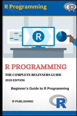 R Programming: A Beginner's Guide to Data Visualization, Statistical Analysis and Programming in R. Paperback Independently Published
