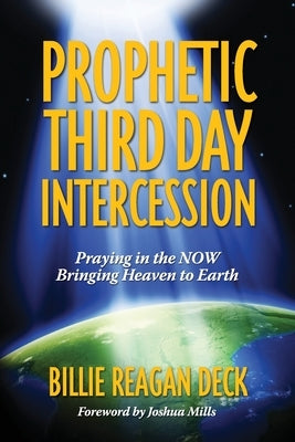 Prophetic Third Day Intercession: Praying in the NOW Bringing Heaven to Earth Paperback Independently Published