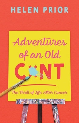 Adventures of an Old CxNT: The Thrill of Life After Cancer Paperback Troubador Publishing