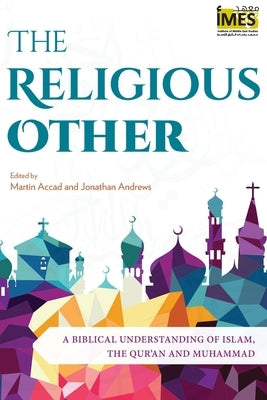 The Religious Other: A Biblical Understanding of Islam, the Qur'an and Muhammad Langham Global Library