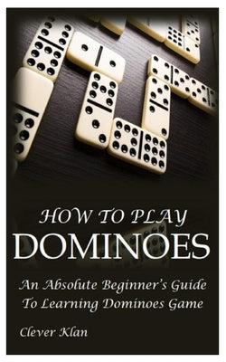 How to Play Dominoes: An Absolute Beginner's Guide To Learning Dominoes Game Paperback Independently Published
