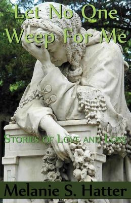 Let No One Weep for Me: Stories of Love and Loss Paperback Createspace Independent Publishing Platform