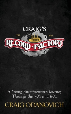 Craig's Record Factory: A Young Entrepreneur's Journey Through the 70's and 80's by Odanovich, Craig