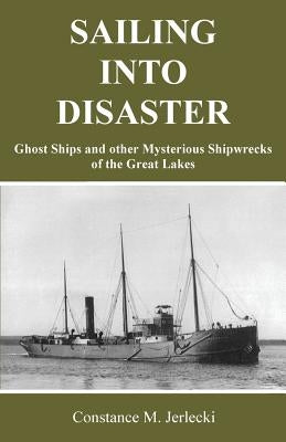 Sailing Into Disaster: Ghost Ships and other Mysterious Shipwrecks of the Great Lakes Paperback Inland Expressions