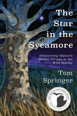 The Star in the Sycamore: Discovering Nature's Hidden Virtues in the Wild Nearby Mission Point Press