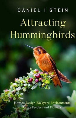 Attracting Hummingbirds: How to Design Backyard Environments Using Feeders and Flowers Paperback Rmc Publishers