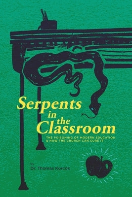 Serpents in the Classroom: The Poisoning of Modern Education and How the Church Can Cure It Paperback 1517 Publishing