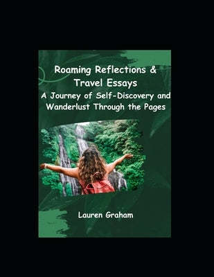 Roaming Reflections & Travel Essays: A Journey of Self-Discovery and Wanderlust Through the Pages Paperback Independently Published