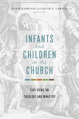 Infants and Children in the Church: Five Views on Theology and Ministry Paperback B&H Publishing Group