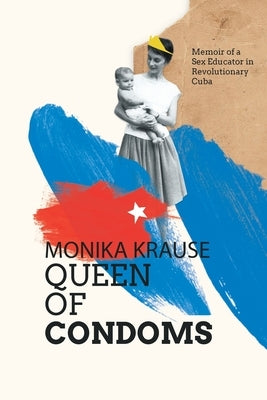 Monika Krause, Queen of Condoms: Memoir of a Sex Educator in Revolutionary Cuba Paperback Iliada Ediciones