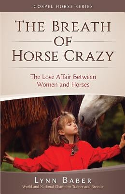 The Breath of Horse Crazy: The Love Affair Between Women and Horses Paperback Lynn Baber