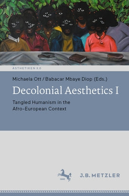 Decolonial Aesthetics I: Tangled Humanism in the Afro-European Context Paperback J.B. Metzler