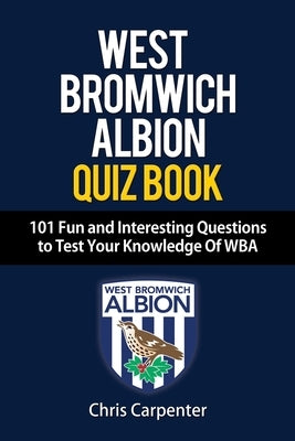 WEST BROMWICH ALBION QUIZ BOOK - 101 Fun and Interesting Questions to Test Your Knowledge Of WBA Paperback Independently Published