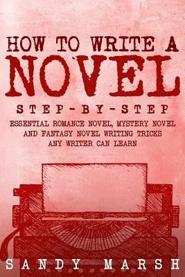 How to Write a Novel: Step-by-Step - Essential Romance Novel, Mystery Novel and Fantasy Novel Writing Tricks Any Writer Can Learn Paperback Createspace Independent Publishing Platform