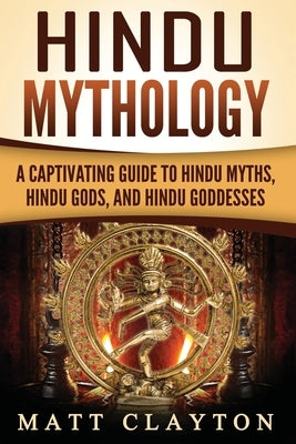 Hindu Mythology: A Captivating Guide to Hindu Myths, Hindu Gods, and Hindu Goddesses Paperback Createspace Independent Publishing Platform